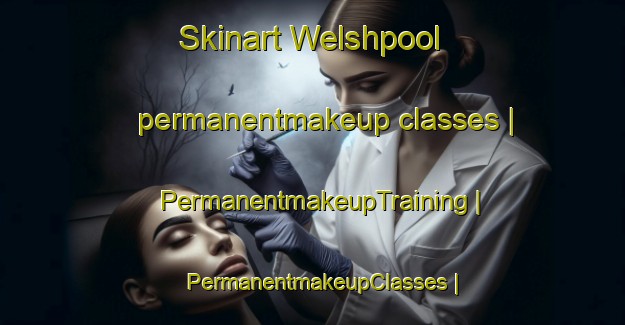 Skinart Welshpool permanentmakeup classes | PermanentmakeupTraining | PermanentmakeupClasses | SkinartTraining-United Kingdom